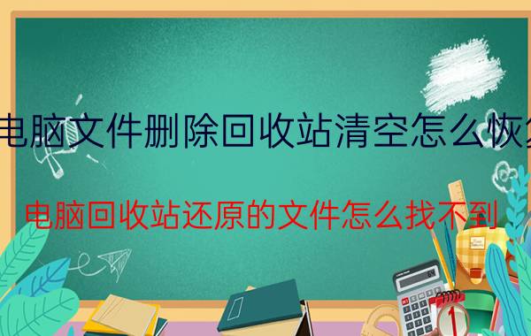 电脑文件删除回收站清空怎么恢复 电脑回收站还原的文件怎么找不到？